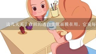 这几天买了森田的透白美肌面膜在用，它说每次敷上10