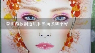 森田药妆润透肌和黑面膜哪个好