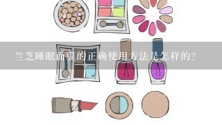 兰芝睡眠面膜的正确使用方法是怎样的？