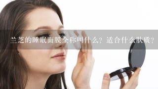 兰芝的睡眠面膜全称叫什么？适合什么肤质？效果如何？专柜价多少？上海太平洋百货都有卖吗？