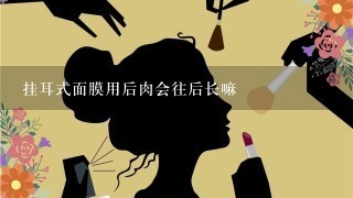 挂耳式面膜用后肉会往后长嘛