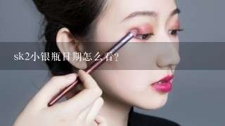 sk2小银瓶日期怎么看？