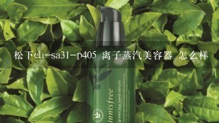 松下eh-sa31-p405 离子蒸汽美容器 怎么样