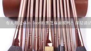 有人用过skin food的黑芝麻面膜吗？深层清洁的效果如何？谢谢