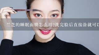 兰芝的睡眠面膜怎么用?洗完脸后直接涂就可以了吗？