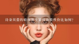 诗朵贝蕾的娇颜新生紧致面膜性价比如何？