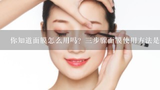 你知道面膜怎么用吗？三步骤面膜使用方法是什么呢？