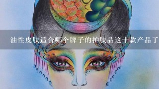 油性皮肤适合哪个牌子的护肤品这十款产品了解下