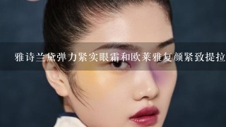 雅诗兰黛弹力紧实眼霜和欧莱雅复颜紧致提拉精华乳哪个去皱效果好?