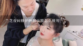 兰芝夜间修护睡眠面膜怎么使用？