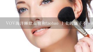 VOV海洋睡眠面膜和taobao 上卖的瓶子不一样，为什么啊？