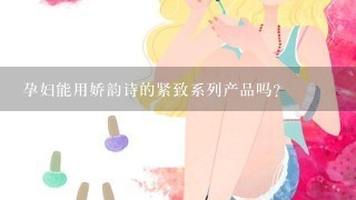 孕妇能用娇韵诗的紧致系列产品吗？