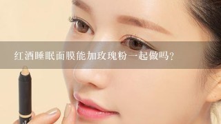 红酒睡眠面膜能加玫瑰粉一起做吗？