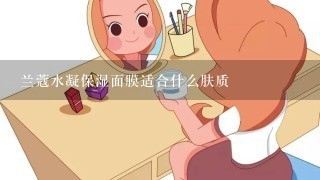 兰蔻水凝保湿面膜适合什么肤质