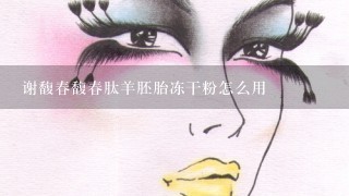 谢馥春馥春肽羊胚胎冻干粉怎么用