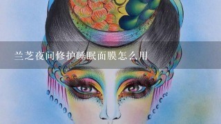 兰芝夜间修护睡眠面膜怎么用