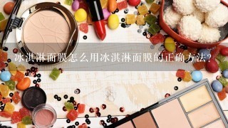 冰淇淋面膜怎么用冰淇淋面膜的正确方法？