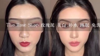 The Rose Shop 玫瑰泥 美白 补水 睡眠 免洗 保湿面膜 正品 包邮 哪里能买到?