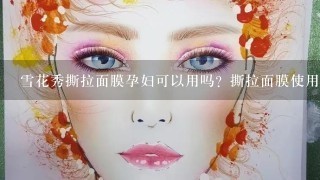 雪花秀撕拉面膜孕妇可以用吗？撕拉面膜使用方法是什