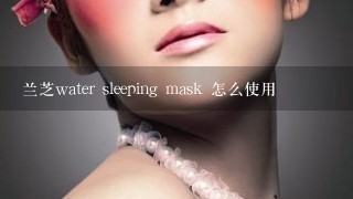 兰芝water sleeping mask 怎么使用