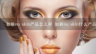 如新nu skin产品怎么样 如新nu skin什么产品好用