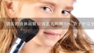 袋装的液体面膜应该怎么用咧?(ps:袋子中完全只有液体)