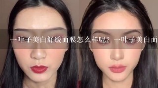 一叶子美白舒缓面膜怎么样呢？一叶子美白面膜成分有