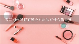 雪耳锁水睡眠面膜会对皮肤有什么伤害吗