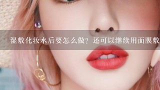 湿敷化妆水后要怎么做？还可以继续用面膜敷脸吗？