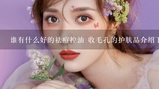 谁有什么好的祛痘控油 收毛孔的护肤品介绍下