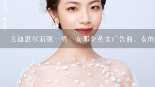 美迪惠尔面膜一男一女那个英文广告曲，女的唱的