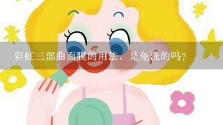 彩虹三部曲面膜的用法，是免洗的吗？