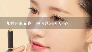 丸碧睡眠面膜一颗可以用两天吗？