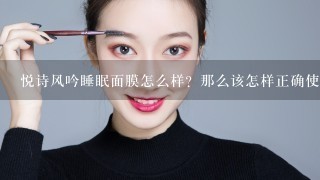 悦诗风吟睡眠面膜怎么样？那么该怎样正确使用？