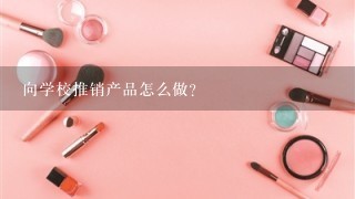 向学校推销产品怎么做？