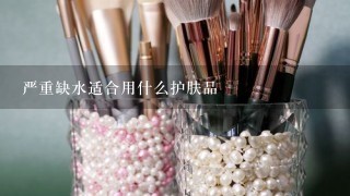 严重缺水适合用什么护肤品