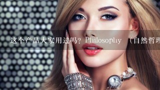 这个产品大家用过吗？Philosophy （自然哲理）