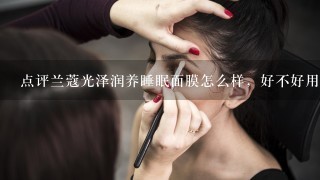 点评兰蔻光泽润养睡眠面膜怎么样，好不好用