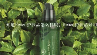 知道kenzo护肤品怎么样吗？kenzo护肤品好用吗？