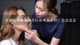 求京润珍珠面膜美白效果怎么样？急急急急