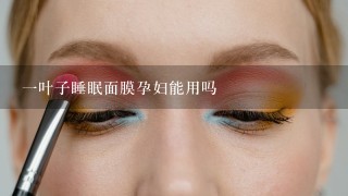 一叶子睡眠面膜孕妇能用吗