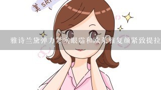 雅诗兰黛弹力紧实眼霜和欧莱雅复颜紧致提拉精华乳哪个去皱效果好?