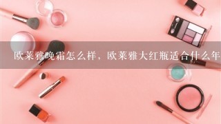 欧莱雅晚霜怎么样，欧莱雅大红瓶适合什么年龄