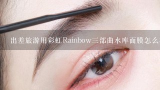 出差旅游用彩虹Rainbow三部曲水库面膜怎么样？