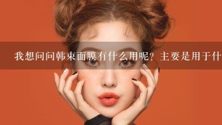 我想问问韩束面膜有什么用呢？主要是用于什么呢？