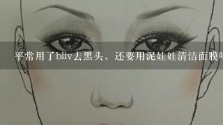 平常用了bliv去黑头，还要用泥娃娃清洁面膜吗？