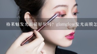 格莱魅发光面膜好用吗？glamglow发光面膜怎么使用？