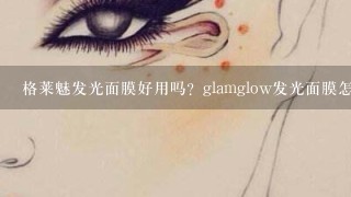 格莱魅发光面膜好用吗？glamglow发光面膜怎么使用？