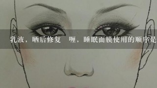 乳液，晒后修复啫喱，睡眠面膜使用的顺序是怎么样呢？