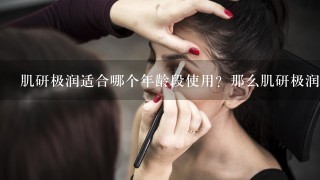 肌研极润适合哪个年龄段使用？那么肌研极润护肤品哪